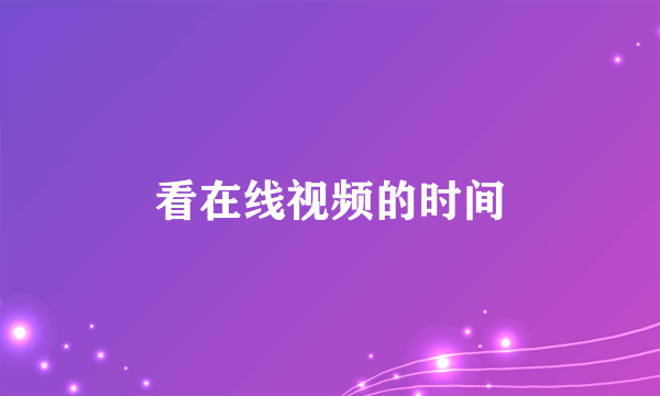 看在线视频的时间
