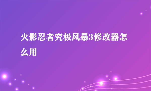 火影忍者究极风暴3修改器怎么用