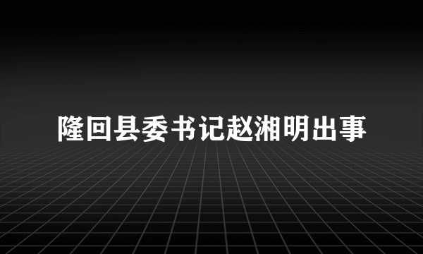 隆回县委书记赵湘明出事