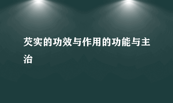 芡实的功效与作用的功能与主治