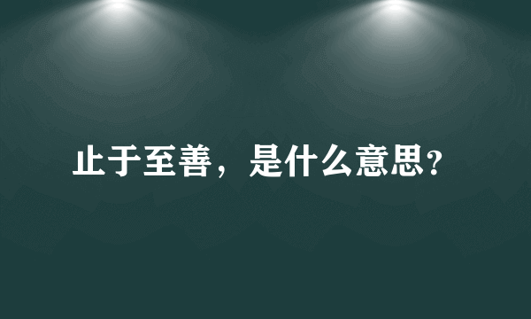 止于至善，是什么意思？