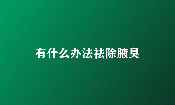 有什么办法祛除腋臭