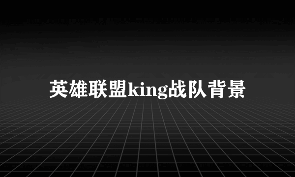 英雄联盟king战队背景