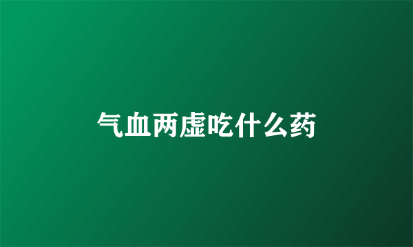 气血两虚吃什么药