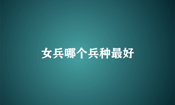 女兵哪个兵种最好