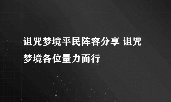 诅咒梦境平民阵容分享 诅咒梦境各位量力而行