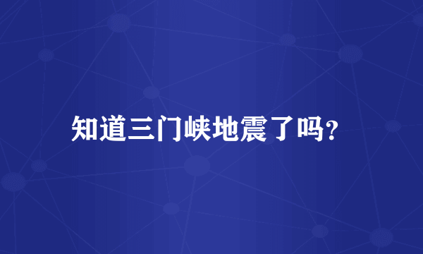 知道三门峡地震了吗？