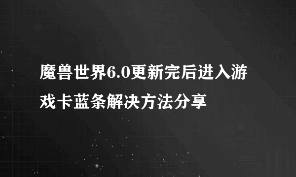 魔兽世界6.0更新完后进入游戏卡蓝条解决方法分享