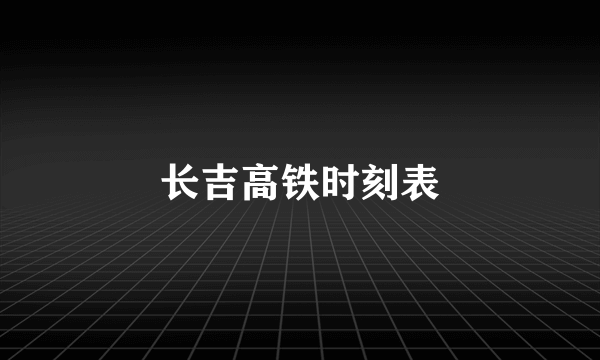 长吉高铁时刻表