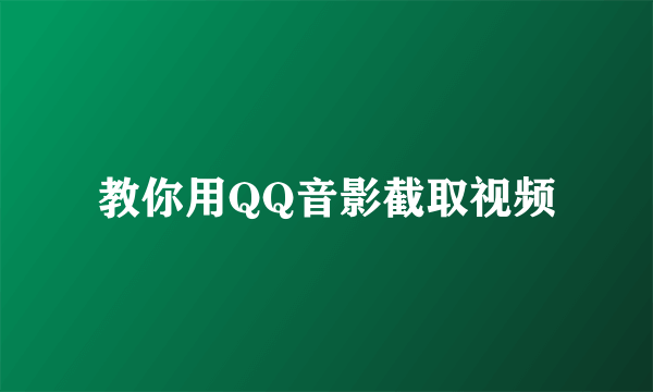 教你用QQ音影截取视频