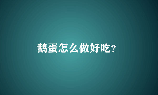 鹅蛋怎么做好吃？