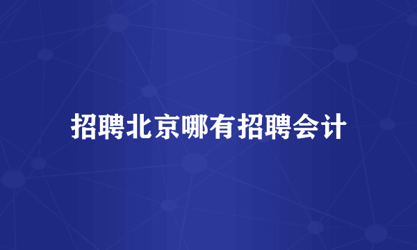 招聘北京哪有招聘会计