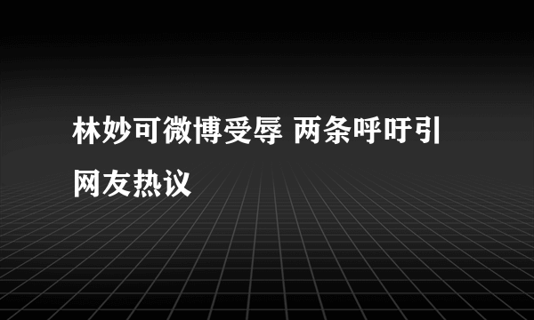 林妙可微博受辱 两条呼吁引网友热议