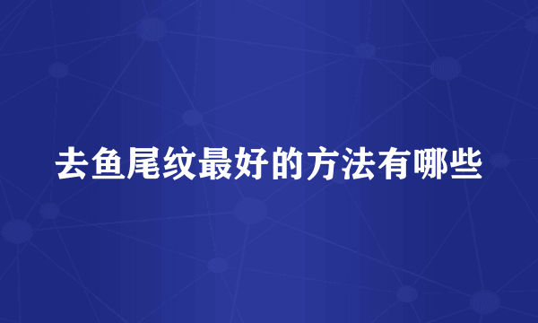 去鱼尾纹最好的方法有哪些