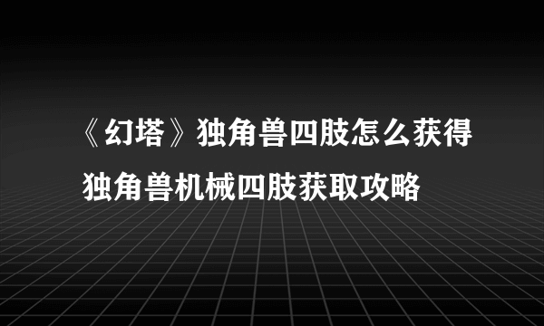 《幻塔》独角兽四肢怎么获得 独角兽机械四肢获取攻略