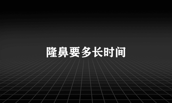 隆鼻要多长时间