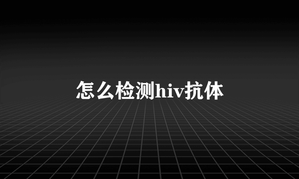 怎么检测hiv抗体