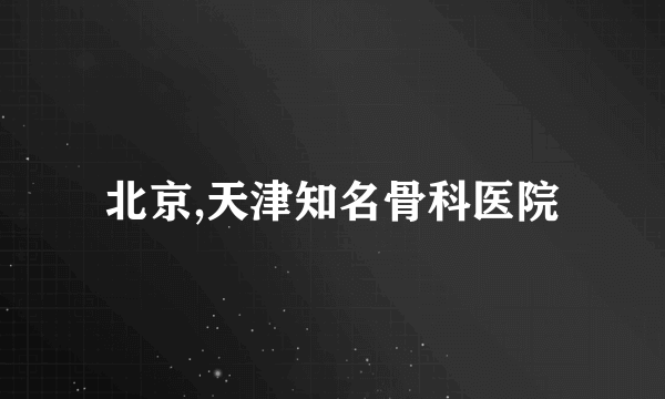 北京,天津知名骨科医院