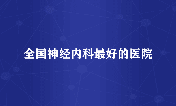 全国神经内科最好的医院