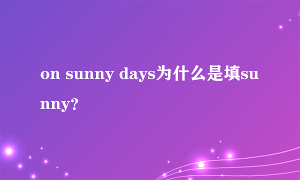 on sunny days为什么是填sunny？