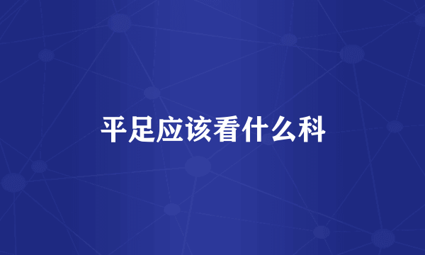 平足应该看什么科
