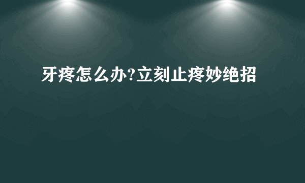 牙疼怎么办?立刻止疼妙绝招
