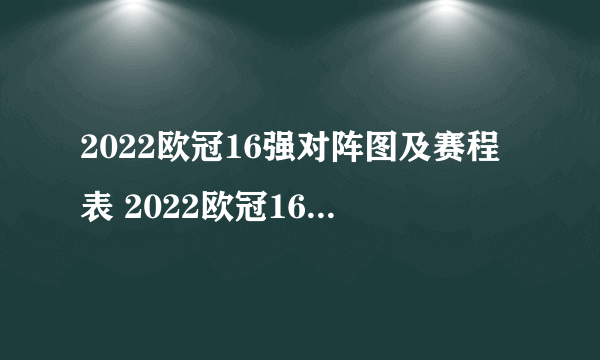 2022欧冠16强对阵图及赛程表 2022欧冠16强比赛时间