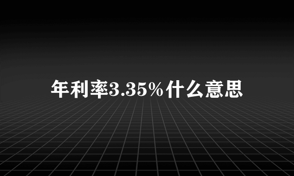 年利率3.35%什么意思