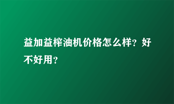 益加益榨油机价格怎么样？好不好用？