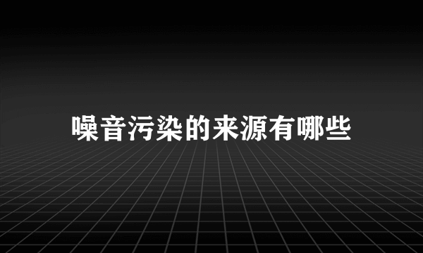 噪音污染的来源有哪些