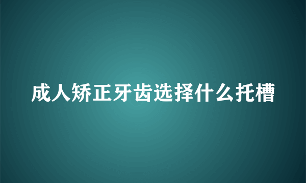 成人矫正牙齿选择什么托槽
