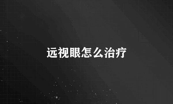 远视眼怎么治疗