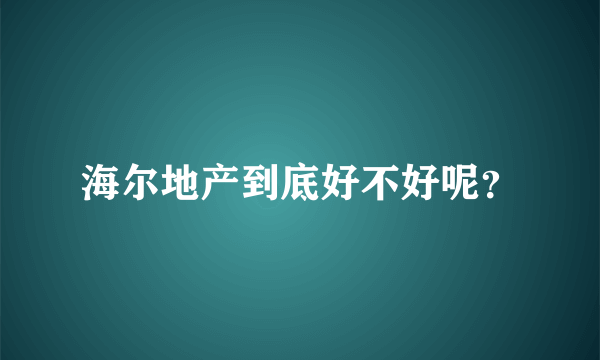 海尔地产到底好不好呢？
