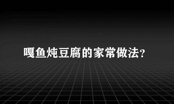 嘎鱼炖豆腐的家常做法？