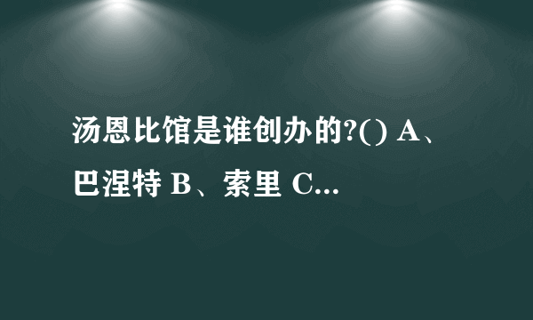 汤恩比馆是谁创办的?() A、巴涅特 B、索里 C、汤恩比 D、哥尔亭 请帮忙给出正确答案和分析，谢谢！
