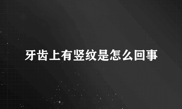 牙齿上有竖纹是怎么回事