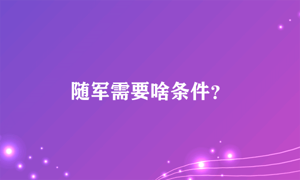 随军需要啥条件？
