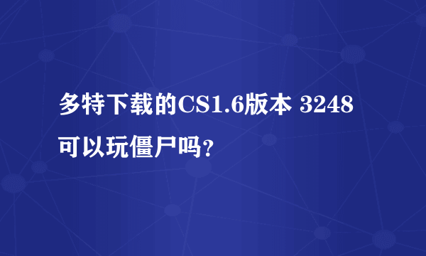 多特下载的CS1.6版本 3248可以玩僵尸吗？