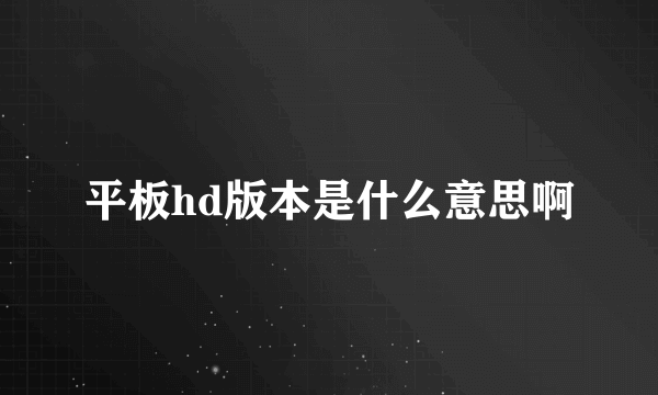 平板hd版本是什么意思啊