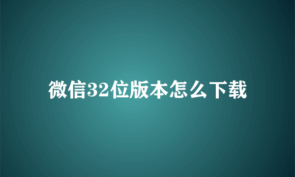 微信32位版本怎么下载