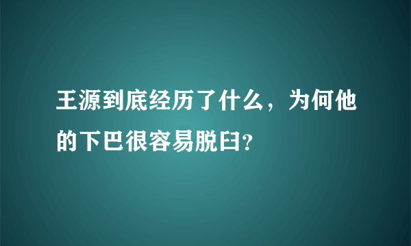 王源到底经历了什么，为何他的下巴很容易脱臼？