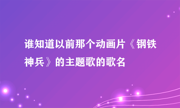 谁知道以前那个动画片《钢铁神兵》的主题歌的歌名