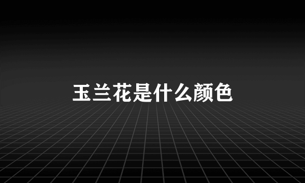 玉兰花是什么颜色
