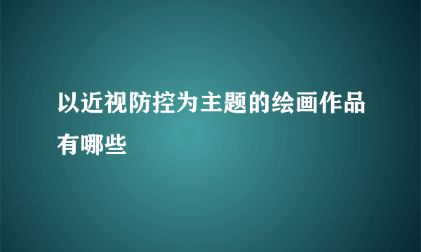 以近视防控为主题的绘画作品有哪些