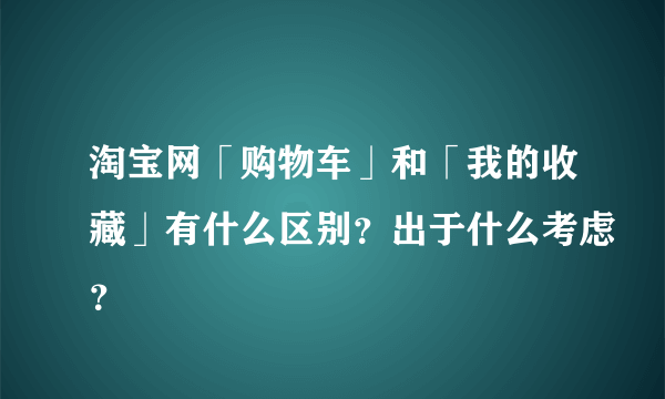 淘宝网「购物车」和「我的收藏」有什么区别？出于什么考虑？