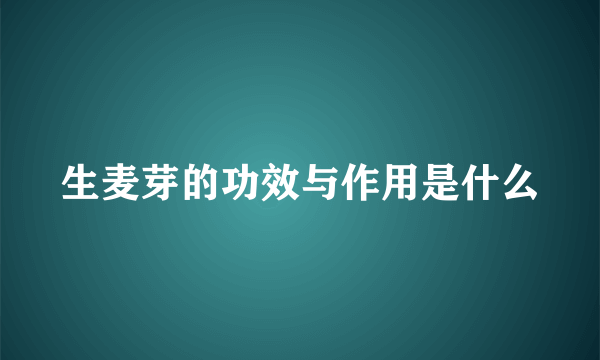 生麦芽的功效与作用是什么