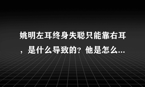 姚明左耳终身失聪只能靠右耳，是什么导致的？他是怎么克服的？