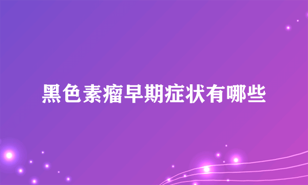 黑色素瘤早期症状有哪些