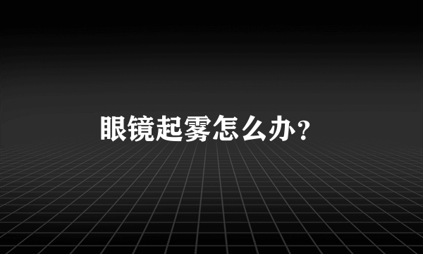眼镜起雾怎么办？