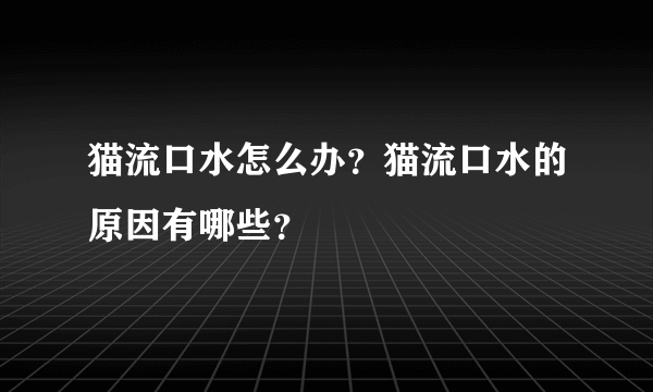 猫流口水怎么办？猫流口水的原因有哪些？